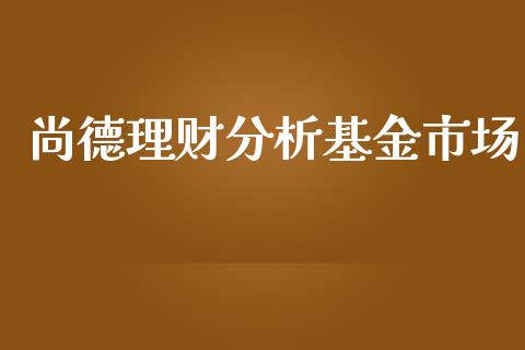 尚德理财分析基金市场_https://www.ltsssb.com_基金频道_第1张