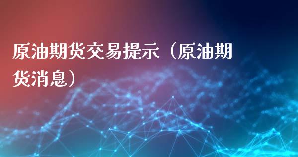 原油期货交易提示（原油期货消息）_https://www.ltsssb.com_期货行情_第1张