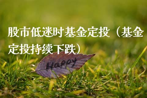 股市低迷时基金定投（基金定投持续下跌）_https://www.ltsssb.com_基金频道_第1张