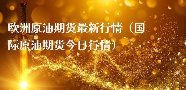 欧洲原油期货最新行情（国际原油期货今日行情）_https://www.ltsssb.com_期货密码_第1张
