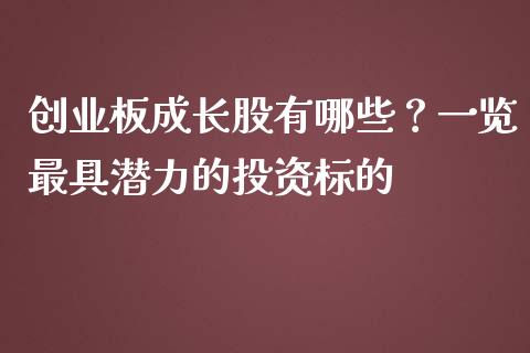 创业板成长股有哪些？一览最具潜力的投资标的_https://www.ltsssb.com_股票理论_第1张