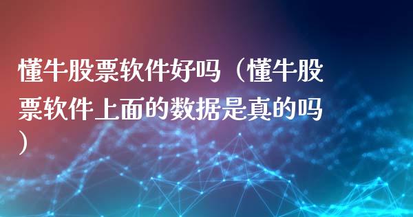 懂牛股票软件好吗（懂牛股票软件上面的数据是真的吗）_https://www.ltsssb.com_股市分析_第1张