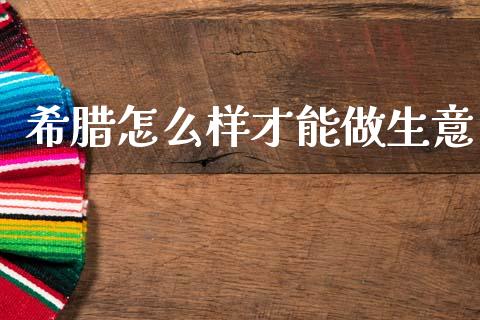 希腊怎么样才能做生意_https://www.ltsssb.com_期货在线_第1张