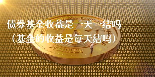 债券基金收益是一天一结吗（基金的收益是每天结吗）_https://www.ltsssb.com_基金频道_第1张