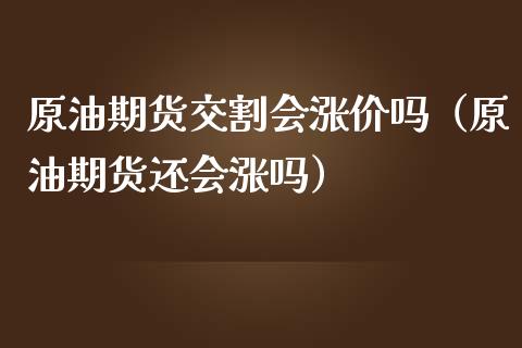 原油期货交割会涨价吗（原油期货还会涨吗）_https://www.ltsssb.com_期货密码_第1张