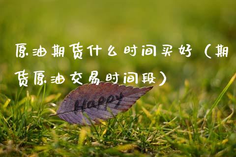 原油期货什么时间买好（期货原油交易时间段）_https://www.ltsssb.com_期货密码_第1张