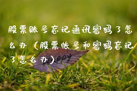 股票账号忘记通讯密码了怎么办（股票帐号和密码忘记了怎么办）_https://www.ltsssb.com_新股数据_第1张