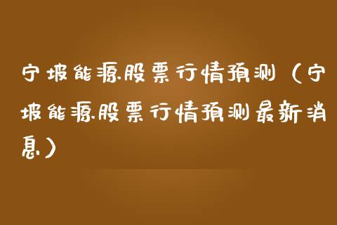 宁坡能源股票行情预测（宁坡能源股票行情预测最新消息）_https://www.ltsssb.com_股市分析_第1张