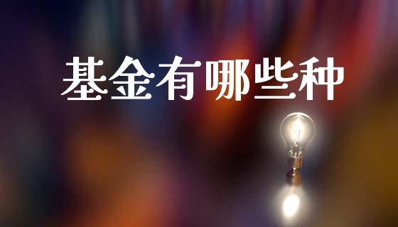 基金有哪些种_https://www.ltsssb.com_基金频道_第1张