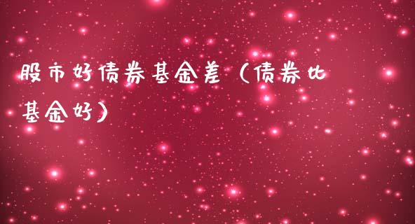 股市好债券基金差（债券比基金好）_https://www.ltsssb.com_基金频道_第1张