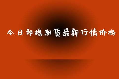 今日郑棉期货最新行情价格_https://www.ltsssb.com_期货在线_第1张