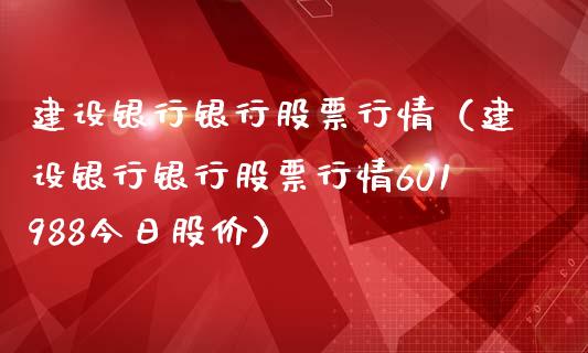 建设银行银行股票行情（建设银行银行股票行情601988今日股价）_https://www.ltsssb.com_新股数据_第1张