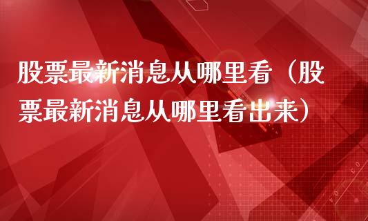 股票最新消息从哪里看（股票最新消息从哪里看出来）_https://www.ltsssb.com_股市分析_第1张