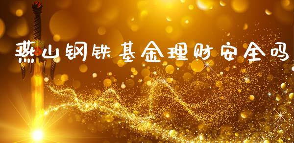 燕山钢铁基金理财安全吗_https://www.ltsssb.com_基金频道_第1张