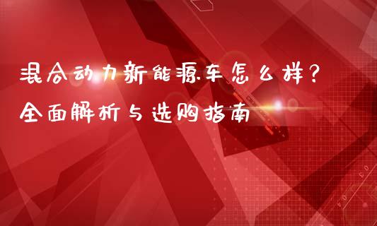 混合动力新能源车怎么样？全面解析与选购指南_https://www.ltsssb.com_股市分析_第1张
