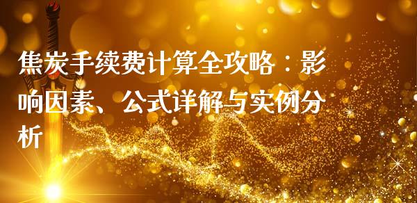 焦炭手续费计算全攻略：影响因素、公式详解与实例分析_https://www.ltsssb.com_期货行情_第1张