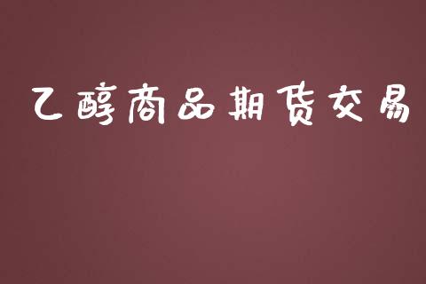 乙醇商品期货交易_https://www.ltsssb.com_期货密码_第1张