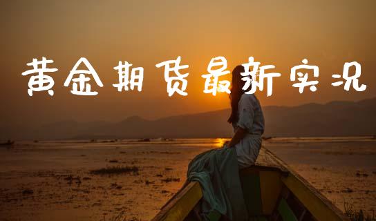 黄金期货最新实况_https://www.ltsssb.com_期货行情_第1张