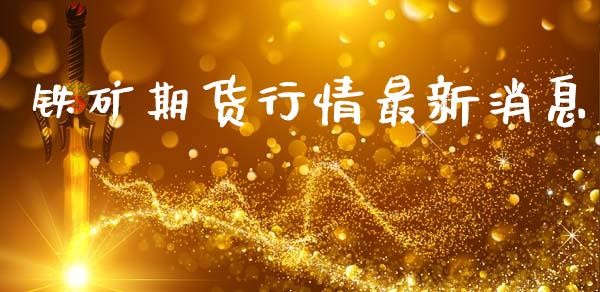 铁矿期货行情最新消息_https://www.ltsssb.com_期货密码_第1张