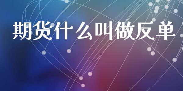 期货什么叫做反单_国际财经_第1张_IT财经网 期货什么叫做反单_https://www.ltsssb.com_国际财经_第1张