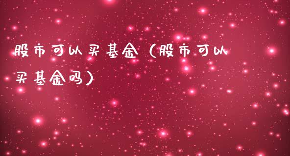 股市可以买基金（股市可以买基金吗）_https://www.ltsssb.com_基金频道_第1张