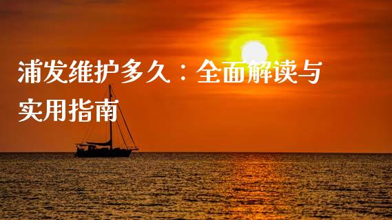 浦发维护多久：全面解读与实用指南_https://www.ltsssb.com_期货在线_第1张