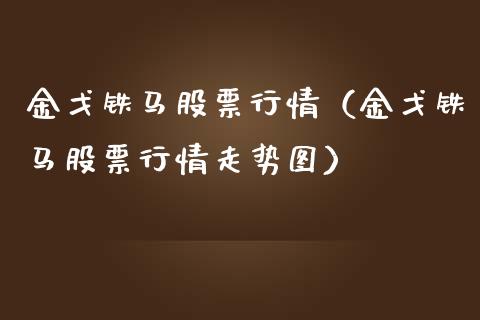 金戈铁马股票行情（金戈铁马股票行情走势图）_https://www.ltsssb.com_新股数据_第1张