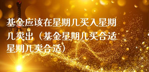 基金应该在星期几买入星期几卖出（基金星期几买合适星期几卖合适）_https://www.ltsssb.com_基金频道_第1张
