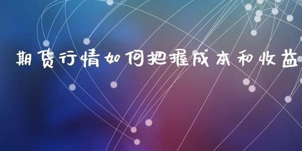 期货行情如何把握成本和收益_https://www.ltsssb.com_期货行情_第1张