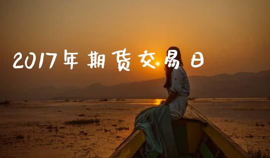 2017年期货交易日_https://www.ltsssb.com_股票理论_第1张