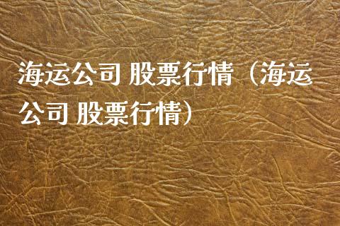 海运公司 股票行情（海运公司 股票行情）_https://www.ltsssb.com_股市分析_第1张