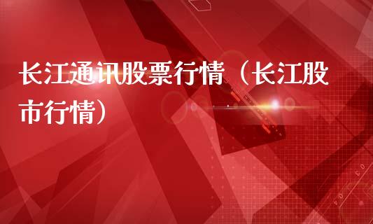 长江通讯股票行情（长江股市行情）_https://www.ltsssb.com_股市分析_第1张
