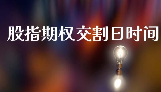 股指期权交割日时间_https://www.ltsssb.com_基金频道_第1张