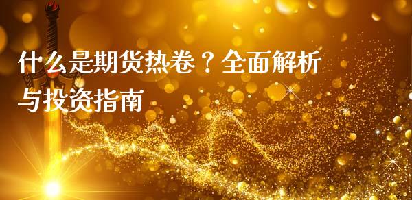 什么是期货热卷？全面解析与投资指南_https://www.ltsssb.com_期货行情_第1张