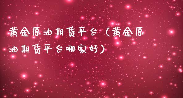 黄金原油期货平台（黄金原油期货平台哪家好）_https://www.ltsssb.com_期货密码_第1张