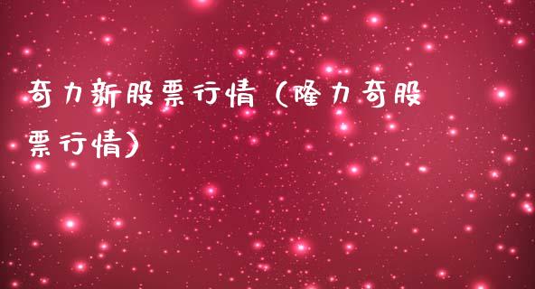 奇力新股票行情（隆力奇股票行情）_https://www.ltsssb.com_股市分析_第1张