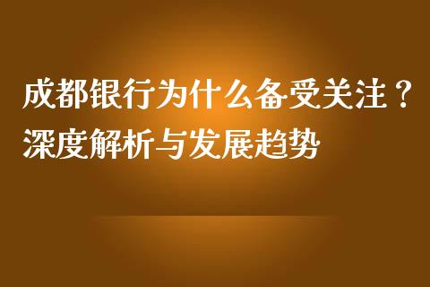 成都银行为什么备受关注？深度解析与发展趋势_https://www.ltsssb.com_期货在线_第1张