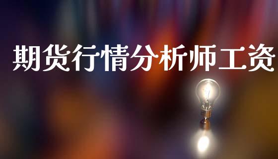 期货行情分析师工资_https://www.ltsssb.com_期货在线_第1张