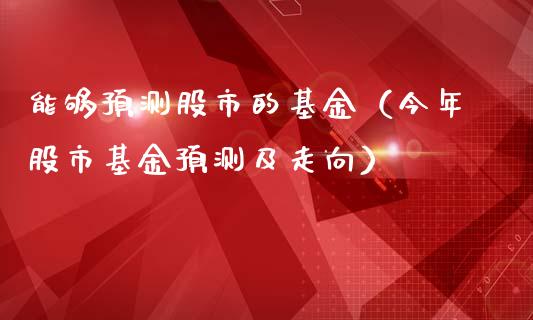 能够预测股市的基金（今年股市基金预测及走向）_https://www.ltsssb.com_国际财经_第1张