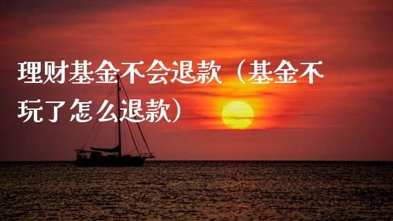 理财基金不会退款（基金不玩了怎么退款）_https://www.ltsssb.com_基金频道_第1张