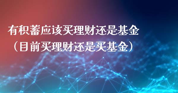 有积蓄应该买理财还是基金（目前买理财还是买基金）_https://www.ltsssb.com_基金频道_第1张