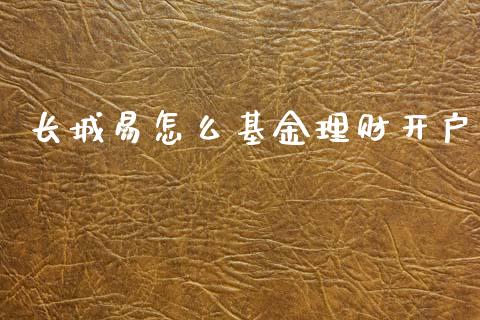 长城易怎么基金理财开户_https://www.ltsssb.com_基金频道_第1张