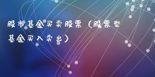 股市基金买卖股票（股票型基金买入卖出）_https://www.ltsssb.com_国际财经_第1张