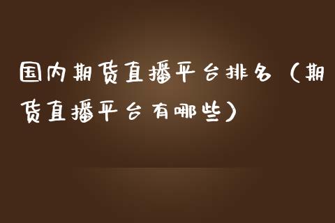 国内期货直播平台排名（期货直播平台有哪些）_https://www.ltsssb.com_期货在线_第1张