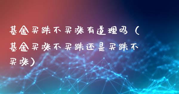 基金买跌不买涨有道理吗（基金买涨不买跌还是买跌不买涨）_https://www.ltsssb.com_国际财经_第1张