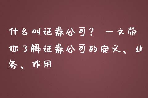什么叫证券公司？ 一文带你了解证券公司的定义、业务、作用_https://www.ltsssb.com_期货行情_第1张
