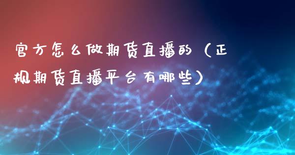 官方怎么做期货直播的（正规期货直播平台有哪些）_https://www.ltsssb.com_期货在线_第1张