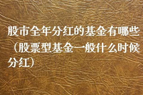 股市全年分红的基金有哪些（股票型基金一般什么时候分红）_https://www.ltsssb.com_国际财经_第1张