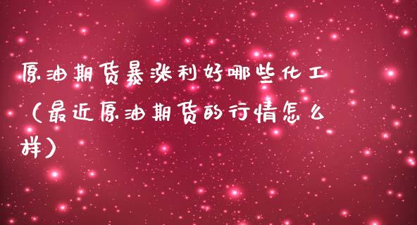 原油期货暴涨利好哪些化工（最近原油期货的行情怎么样）_https://www.ltsssb.com_期货密码_第1张