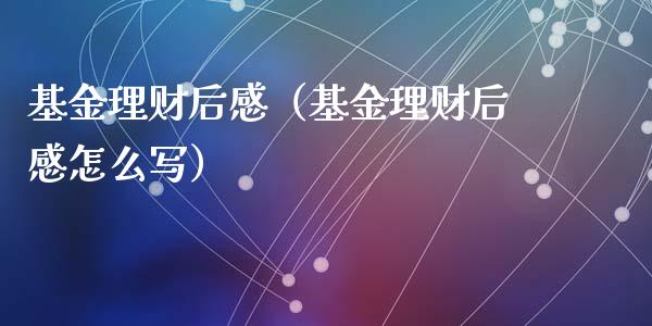 基金理财后感（基金理财后感怎么写）_https://www.ltsssb.com_基金频道_第1张